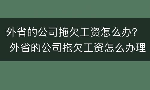 外省的公司拖欠工资怎么办？ 外省的公司拖欠工资怎么办理