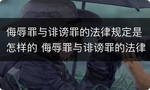 侮辱罪与诽谤罪的法律规定是怎样的 侮辱罪与诽谤罪的法律规定是怎样的呢