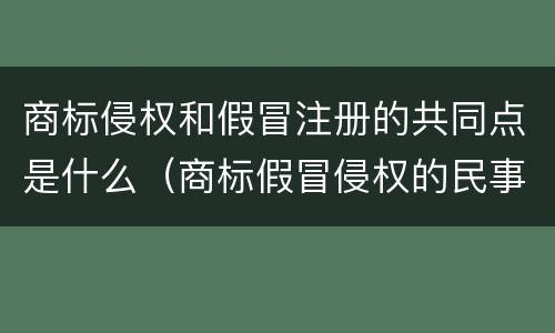 商标侵权和假冒注册的共同点是什么（商标假冒侵权的民事责任）