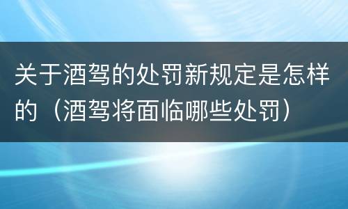 关于酒驾的处罚新规定是怎样的（酒驾将面临哪些处罚）