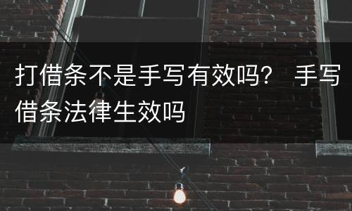 打借条不是手写有效吗？ 手写借条法律生效吗