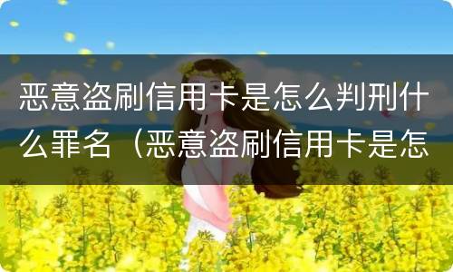 恶意盗刷信用卡是怎么判刑什么罪名（恶意盗刷信用卡是怎么判刑什么罪名呢）