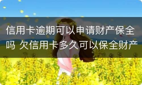 信用卡逾期可以申请财产保全吗 欠信用卡多久可以保全财产