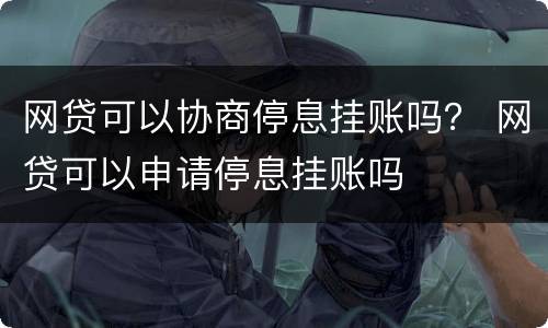 网贷可以协商停息挂账吗？ 网贷可以申请停息挂账吗