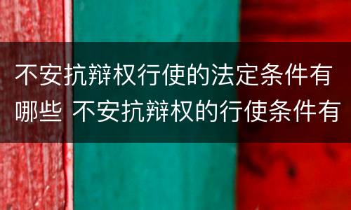 不安抗辩权行使的法定条件有哪些 不安抗辩权的行使条件有哪些?