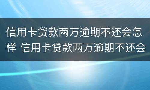 信用卡贷款两万逾期不还会怎样 信用卡贷款两万逾期不还会怎样处理