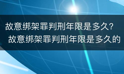 故意绑架罪判刑年限是多久？ 故意绑架罪判刑年限是多久的