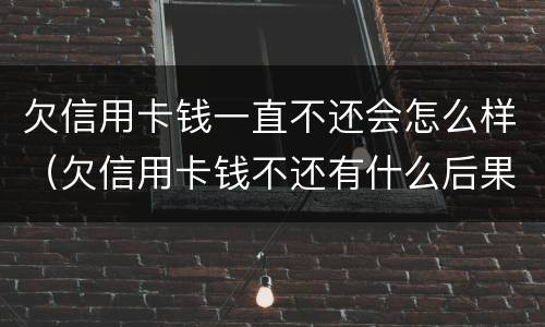欠信用卡钱一直不还会怎么样（欠信用卡钱不还有什么后果）