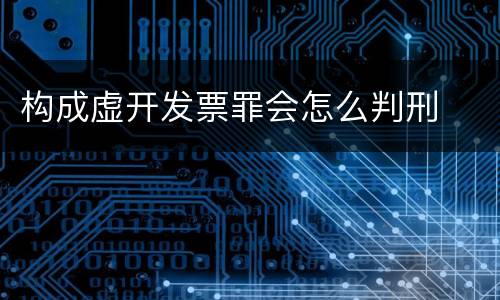 构成虚开发票罪会怎么判刑