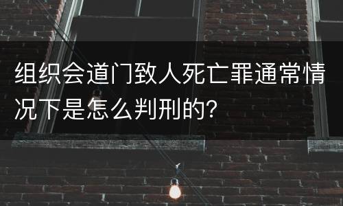 组织会道门致人死亡罪通常情况下是怎么判刑的？