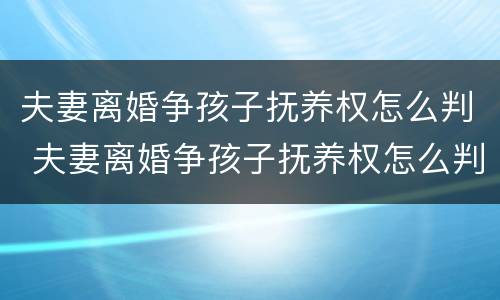 夫妻离婚争孩子抚养权怎么判 夫妻离婚争孩子抚养权怎么判定