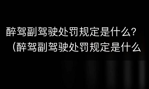 醉驾副驾驶处罚规定是什么？（醉驾副驾驶处罚规定是什么样的）