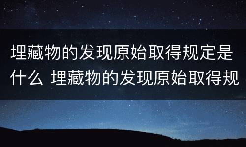 埋藏物的发现原始取得规定是什么 埋藏物的发现原始取得规定是什么内容