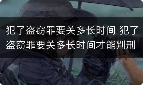 犯了盗窃罪要关多长时间 犯了盗窃罪要关多长时间才能判刑