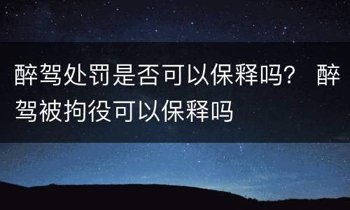 醉驾处罚是否可以保释吗？ 醉驾被拘役可以保释吗