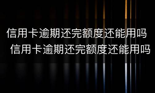信用卡逾期还完额度还能用吗 信用卡逾期还完额度还能用吗怎么还
