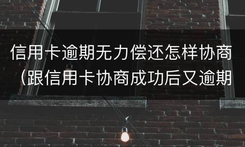 信用卡逾期无力偿还怎样协商（跟信用卡协商成功后又逾期了）
