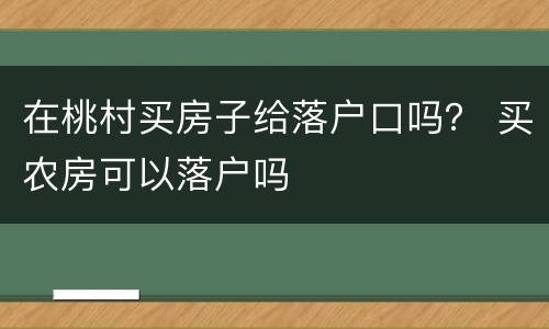 在桃村买房子给落户口吗？ 买农房可以落户吗