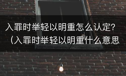 入罪时举轻以明重怎么认定？（入罪时举轻以明重什么意思）