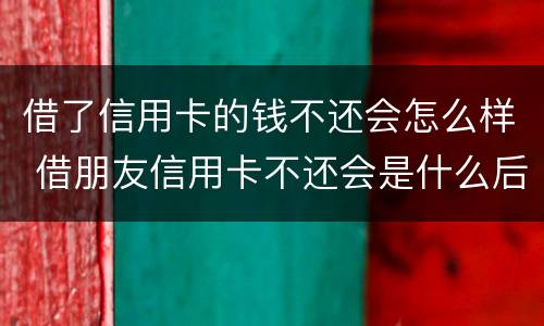 借了信用卡的钱不还会怎么样 借朋友信用卡不还会是什么后果