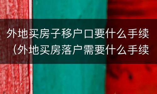 外地买房子移户口要什么手续（外地买房落户需要什么手续）