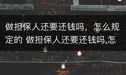 做担保人还要还钱吗，怎么规定的 做担保人还要还钱吗,怎么规定的呢