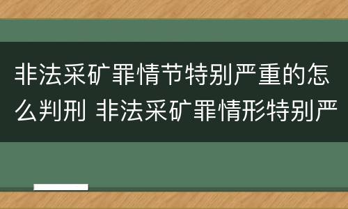 非法采矿罪情节特别严重的怎么判刑 非法采矿罪情形特别严重认定