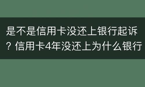 是不是信用卡没还上银行起诉? 信用卡4年没还上为什么银行不起诉