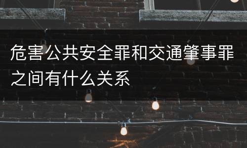 危害公共安全罪和交通肇事罪之间有什么关系