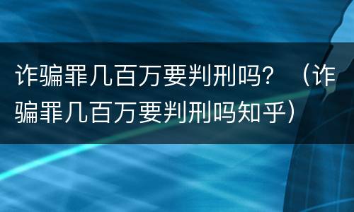 诈骗罪几百万要判刑吗？（诈骗罪几百万要判刑吗知乎）
