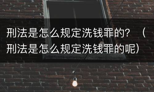 刑法是怎么规定洗钱罪的？（刑法是怎么规定洗钱罪的呢）