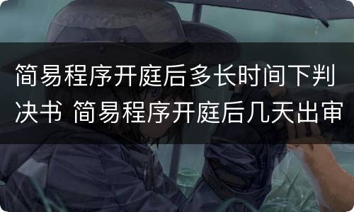 简易程序开庭后多长时间下判决书 简易程序开庭后几天出审判结果