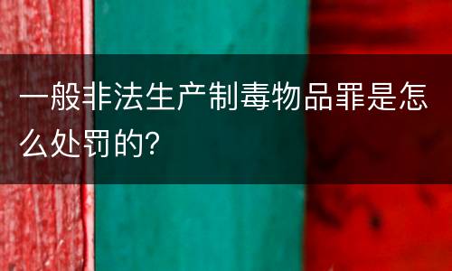 一般非法生产制毒物品罪是怎么处罚的？