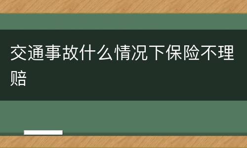 交通事故什么情况下保险不理赔