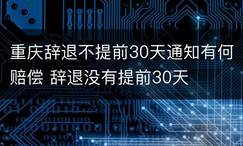 重庆辞退不提前30天通知有何赔偿 辞退没有提前30天