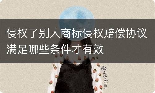 侵权了别人商标侵权赔偿协议满足哪些条件才有效