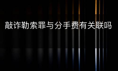 敲诈勒索罪与分手费有关联吗