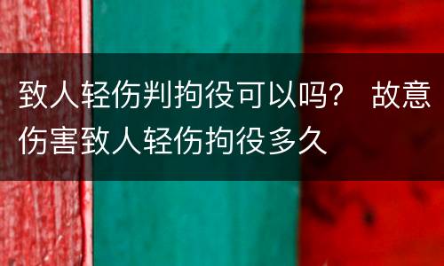 致人轻伤判拘役可以吗？ 故意伤害致人轻伤拘役多久