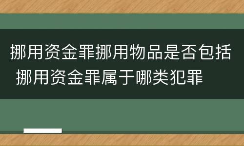 挪用资金罪挪用物品是否包括 挪用资金罪属于哪类犯罪