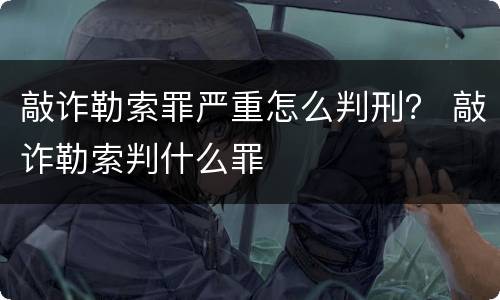 敲诈勒索罪严重怎么判刑？ 敲诈勒索判什么罪