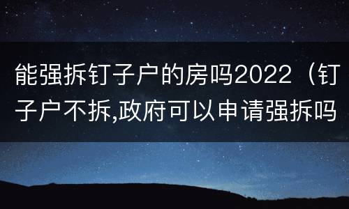 能强拆钉子户的房吗2022（钉子户不拆,政府可以申请强拆吗?）