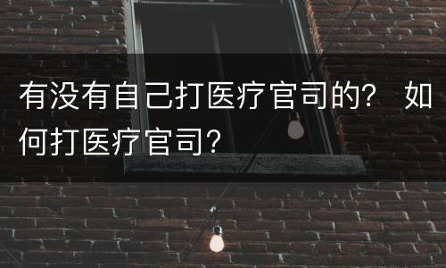 有没有自己打医疗官司的？ 如何打医疗官司?