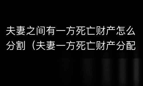 夫妻之间有一方死亡财产怎么分割（夫妻一方死亡财产分配）