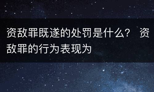 资敌罪既遂的处罚是什么？ 资敌罪的行为表现为