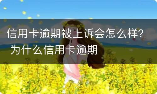 信用卡逾期被上诉会怎么样？ 为什么信用卡逾期