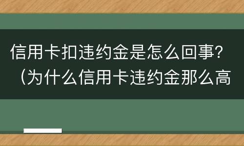 信用卡扣违约金是怎么回事？（为什么信用卡违约金那么高）