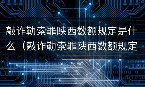 敲诈勒索罪陕西数额规定是什么（敲诈勒索罪陕西数额规定是什么意思）