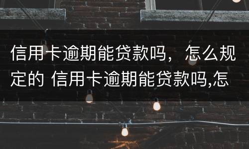 信用卡逾期能贷款吗，怎么规定的 信用卡逾期能贷款吗,怎么规定的利息