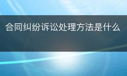 合同纠纷诉讼处理方法是什么