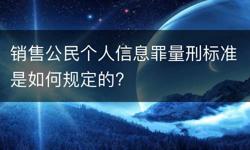销售公民个人信息罪量刑标准是如何规定的?